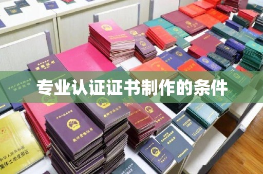 九台专业认证证书制作的条件