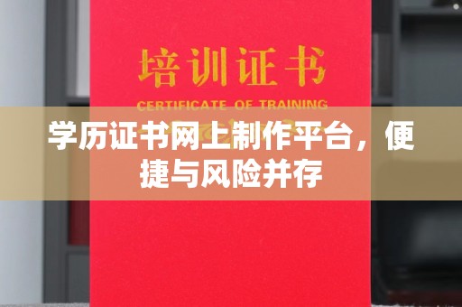 九台学历证书网上制作平台，便捷与风险并存