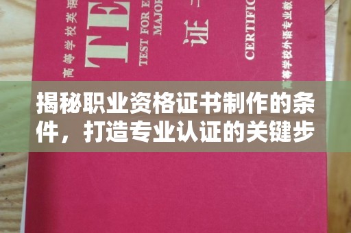 九台揭秘职业资格证书制作的条件，打造专业认证的关键步骤
