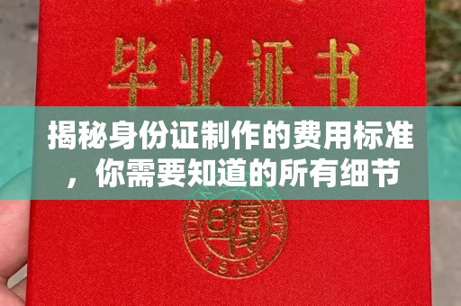 九台揭秘身份证制作的费用标准，你需要知道的所有细节