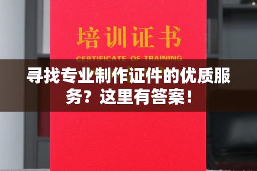九台寻找专业制作证件的优质服务？这里有答案！