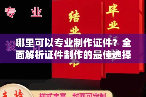 九台哪里可以专业制作证件？全面解析证件制作的最佳选择