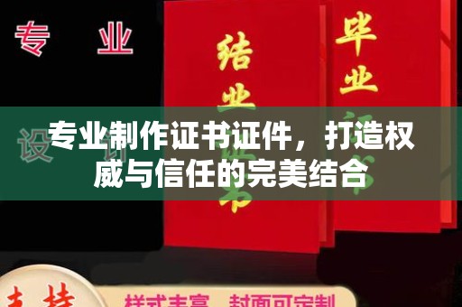 九台专业制作证书证件，打造权威与信任的完美结合