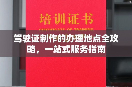 九台驾驶证制作的办理地点全攻略，一站式服务指南