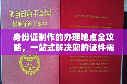 九台身份证制作的办理地点全攻略，一站式解决您的证件需求