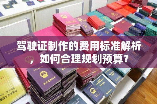 九台驾驶证制作的费用标准解析，如何合理规划预算？