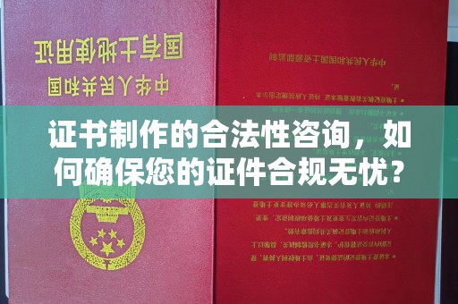 九台证书制作的合法性咨询，如何确保您的证件合规无忧？