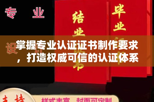 九台掌握专业认证证书制作要求，打造权威可信的认证体系