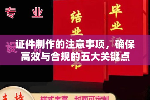 九台证件制作的注意事项，确保高效与合规的五大关键点
