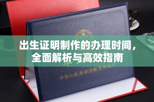 九台出生证明制作的办理时间，全面解析与高效指南