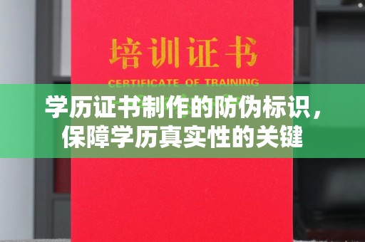 九台学历证书制作的防伪标识，保障学历真实性的关键