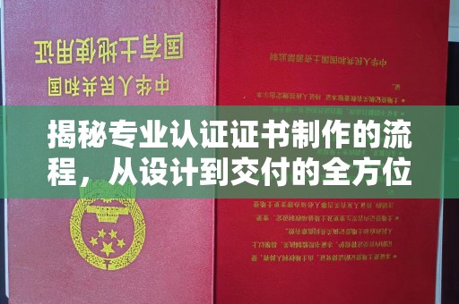九台揭秘专业认证证书制作的流程，从设计到交付的全方位指南
