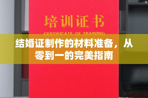 九台结婚证制作的材料准备，从零到一的完美指南