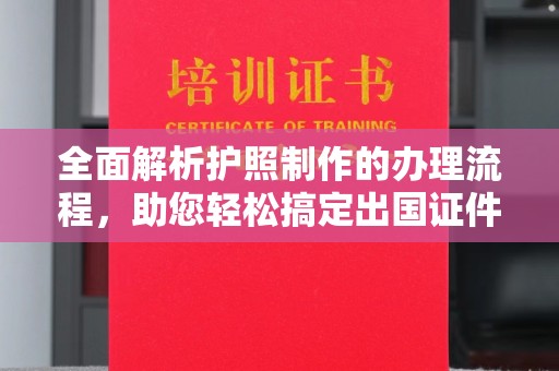 九台全面解析护照制作的办理流程，助您轻松搞定出国证件