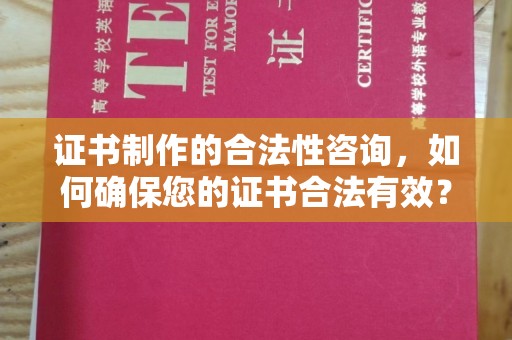 九台证书制作的合法性咨询，如何确保您的证书合法有效？