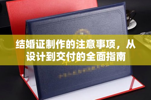 九台结婚证制作的注意事项，从设计到交付的全面指南