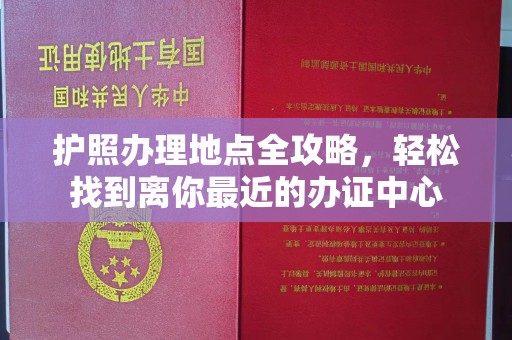 九台护照办理地点全攻略，轻松找到离你最近的办证中心